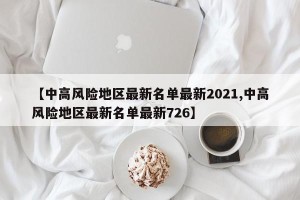 【中高风险地区最新名单最新2021,中高风险地区最新名单最新726】