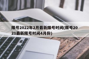 限号2022年2月最新限号时间(限号2021最新限号时间4月份)