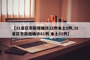 【31省区市新增确诊22例本土8例,31省区市新增确诊81例 本土61例】