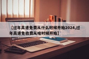 【过年高速免费从什么时候开始2024,过年高速免收费从啥时候开始】