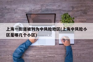 上海一街道被列为中风险地区(上海中风险小区是哪几个小区)