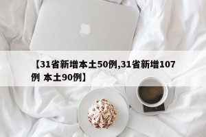 【31省新增本土50例,31省新增107例 本土90例】