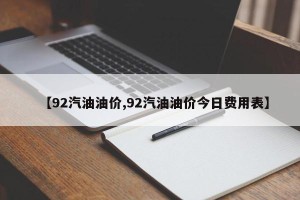 【92汽油油价,92汽油油价今日费用表】
