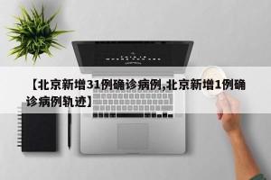 【北京新增31例确诊病例,北京新增1例确诊病例轨迹】