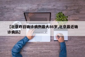 【北京昨日确诊病例最大86岁,北京最近确诊病历】