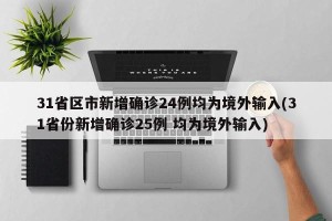 31省区市新增确诊24例均为境外输入(31省份新增确诊25例 均为境外输入)