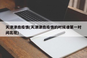 天津津南疫情(天津津南疫情的时候谁第一时间出现)