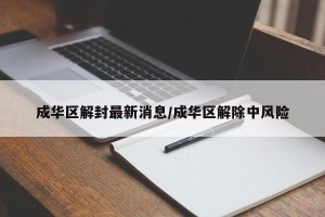 成华区解封最新消息/成华区解除中风险