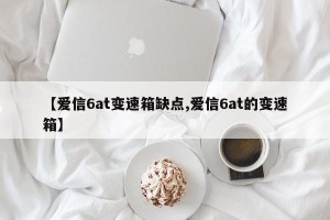 【爱信6at变速箱缺点,爱信6at的变速箱】