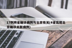 17例跨省确诊病例与北京有关(4省出现北京确诊关联病例)