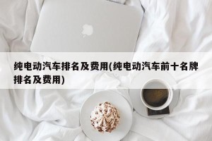 纯电动汽车排名及费用(纯电动汽车前十名牌排名及费用)