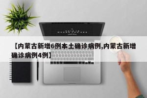 【内蒙古新增6例本土确诊病例,内蒙古新增确诊病例4例】