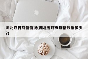 湖北昨日疫情情况(湖北省昨天疫情数据多少?)