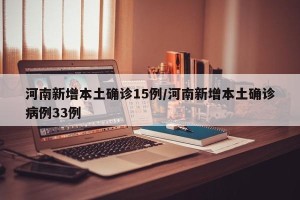 河南新增本土确诊15例/河南新增本土确诊病例33例
