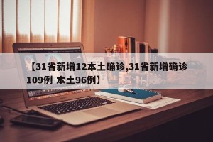【31省新增12本土确诊,31省新增确诊109例 本土96例】