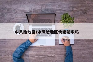 中风险地区/中风险地区快递能收吗
