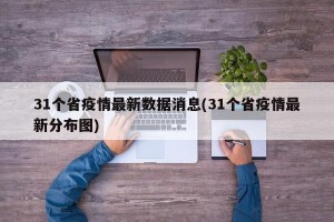 31个省疫情最新数据消息(31个省疫情最新分布图)
