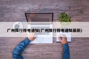 广州限行停电通知(广州限行停电通知最新)