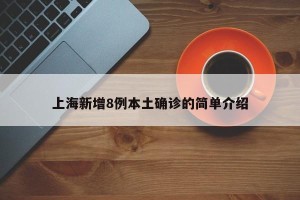 上海新增8例本土确诊的简单介绍