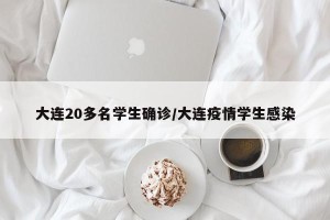 大连20多名学生确诊/大连疫情学生感染