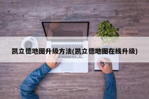 凯立德地图升级方法(凯立德地图在线升级)