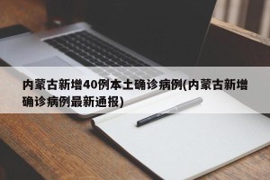 内蒙古新增40例本土确诊病例(内蒙古新增确诊病例最新通报)