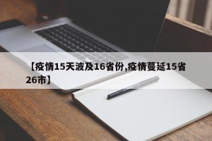 【疫情15天波及16省份,疫情蔓延15省26市】