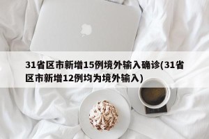 31省区市新增15例境外输入确诊(31省区市新增12例均为境外输入)