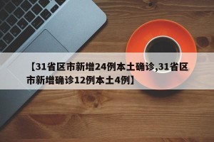 【31省区市新增24例本土确诊,31省区市新增确诊12例本土4例】