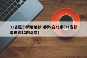 31省区市新增确诊3例均在北京(31省新增确诊12例北京)