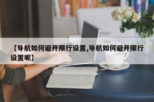 【导航如何避开限行设置,导航如何避开限行设置呢】
