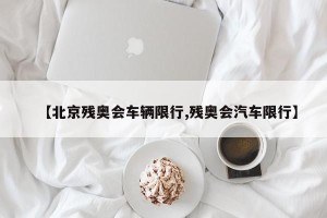 【北京残奥会车辆限行,残奥会汽车限行】