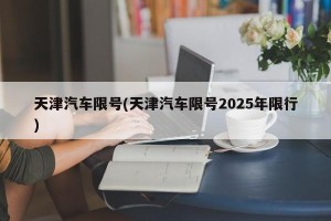 天津汽车限号(天津汽车限号2025年限行)