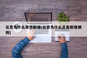北京为什么突然新增(北京为什么总有新增病例)