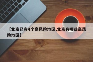 【北京已有4个高风险地区,北京有哪些高风险地区】