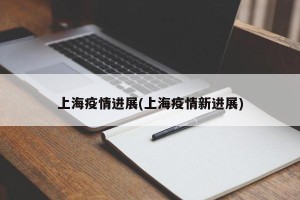上海疫情进展(上海疫情新进展)