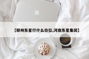 【郑州东星行什么价位,河南东星集团】