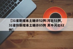 【31省新增本土确诊52例:河北51例,31省份新增本土确诊85例 其中河北82例】