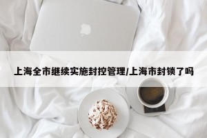 上海全市继续实施封控管理/上海市封锁了吗
