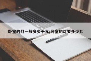 卧室的灯一般多少千瓦/卧室的灯要多少瓦