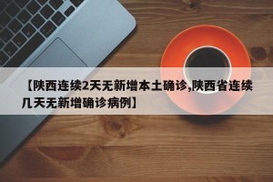 【陕西连续2天无新增本土确诊,陕西省连续几天无新增确诊病例】