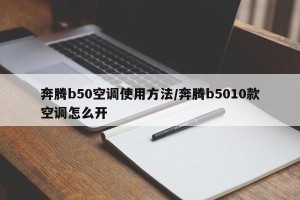 奔腾b50空调使用方法/奔腾b5010款空调怎么开