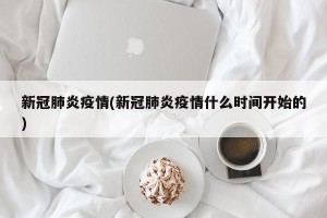 新冠肺炎疫情(新冠肺炎疫情什么时间开始的)