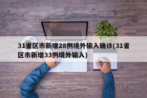 31省区市新增28例境外输入确诊(31省区市新增33例境外输入)
