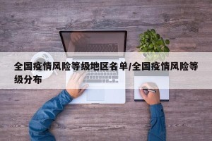 全国疫情风险等级地区名单/全国疫情风险等级分布