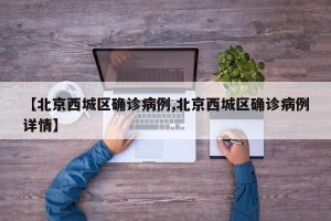 【北京西城区确诊病例,北京西城区确诊病例详情】